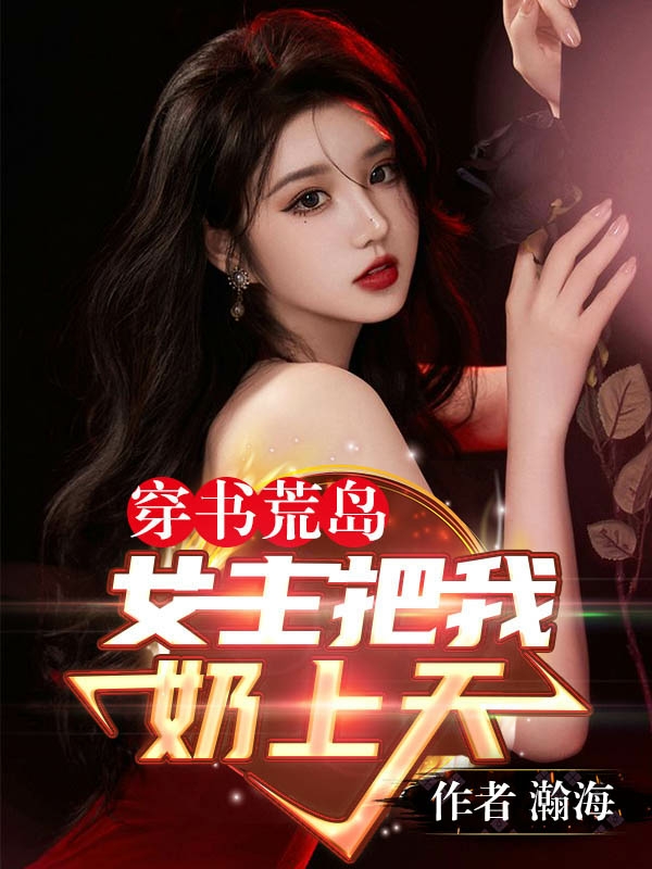 穿书荒岛：女主把我奶上天免费阅读