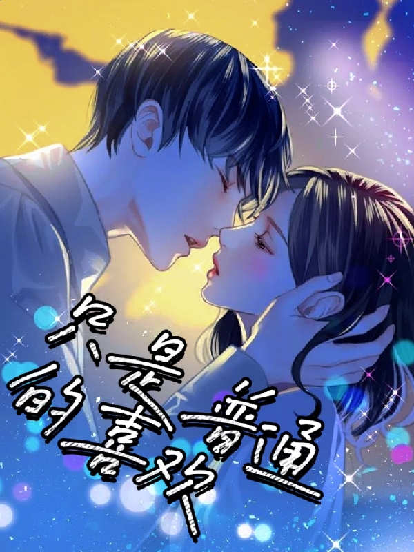 只是普通的喜欢免费阅读，只是普通的喜欢章节目录