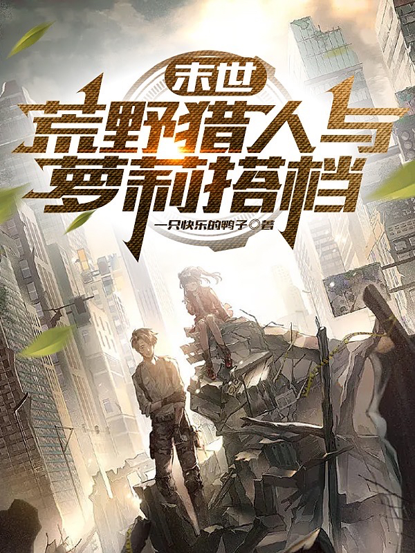 姜明小说在线全文免费阅读（末世：荒野猎人与萝莉搭档无弹窗无删减）-瑞奇文学