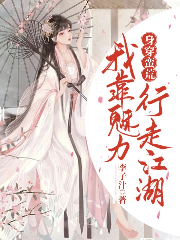已完结小说《身穿蛮荒：我靠魅力行走江湖》全文免费阅读