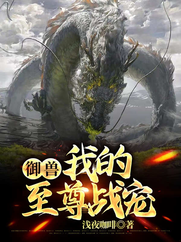 《御兽：我的至尊战宠》小说全文在线试读，《御兽：我的至尊战宠》最新章节目录