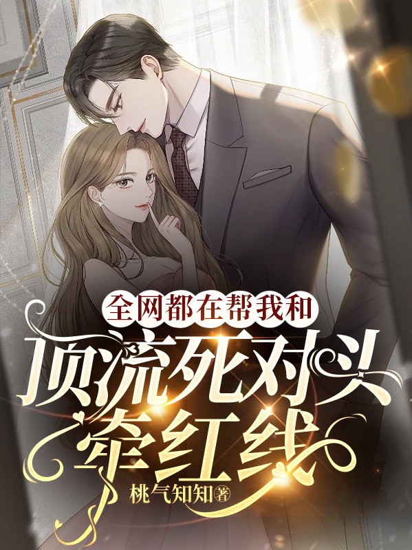 全网都在帮我和顶流死对头牵红线小说，全网都在帮我和顶流死对头牵红线最新章节