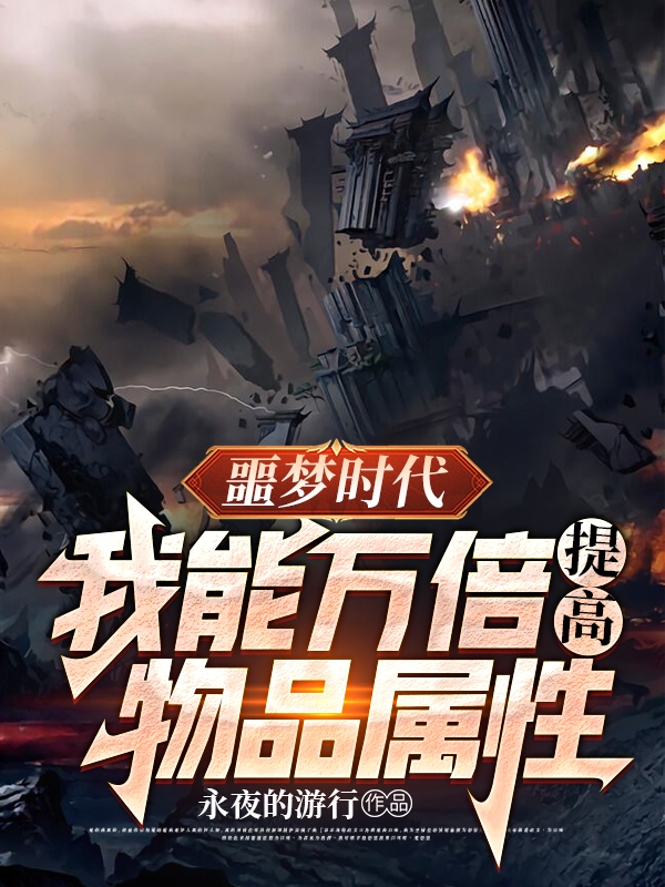 噩梦时代：我能万倍提高物品属性白夜若晓雨在线全文免费阅读