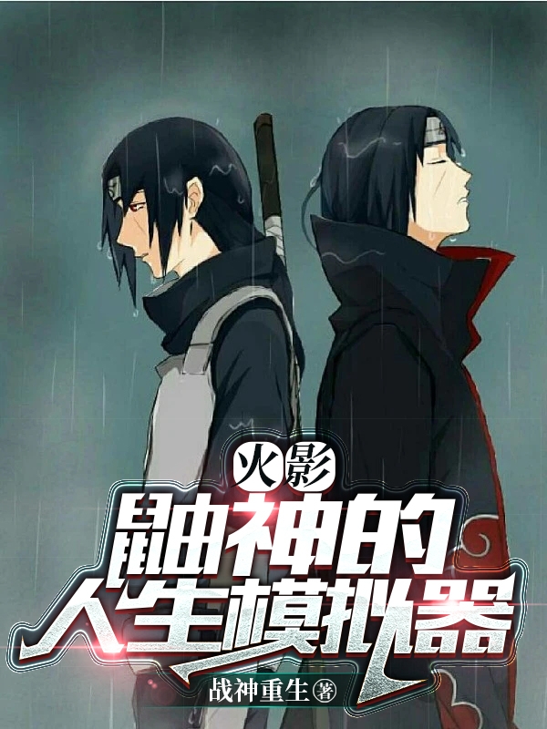 火影：鼬神的人生模拟器免费阅读，火影：鼬神的人生模拟器鼬神