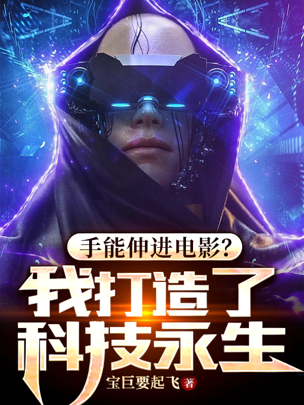 陆星夜小说全文免费阅读手能伸进电影？我打造了科技永生在线看