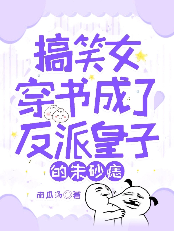 搞笑女穿书成了反派皇子的朱砂痣小说免费资源，搞笑女穿书成了反派皇子的朱砂痣在线阅读
