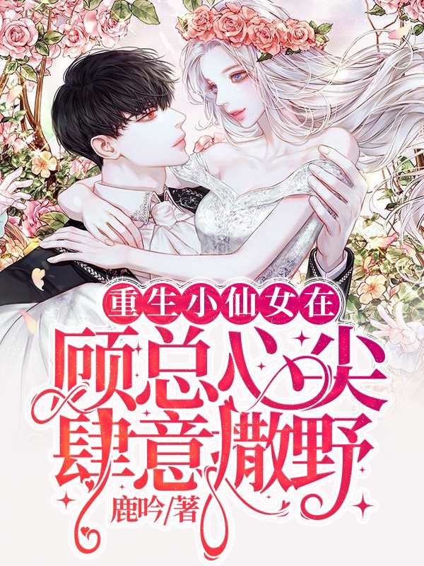 重生小仙女在顾总心尖肆意撒野阮瑜顾衍之小说在线全文免费阅读-书格格