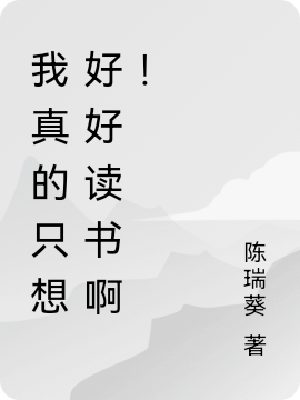 我真的只想好好读书啊！小说，我真的只想好好读书啊！在线阅读