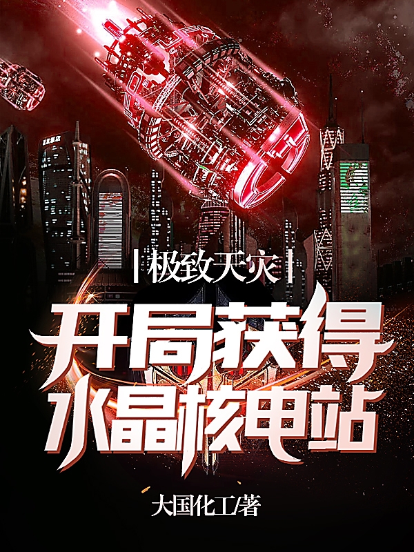 已完结小说《极致天灾：开局获得水晶核电站》在线全文阅读