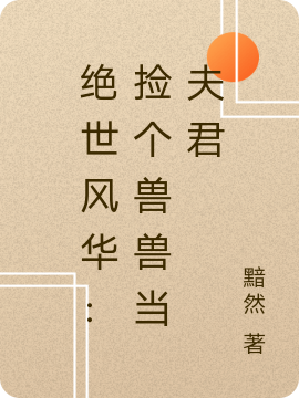 绝世风华：捡个兽兽当夫君小说阅读，绝世风华：捡个兽兽当夫君完整版