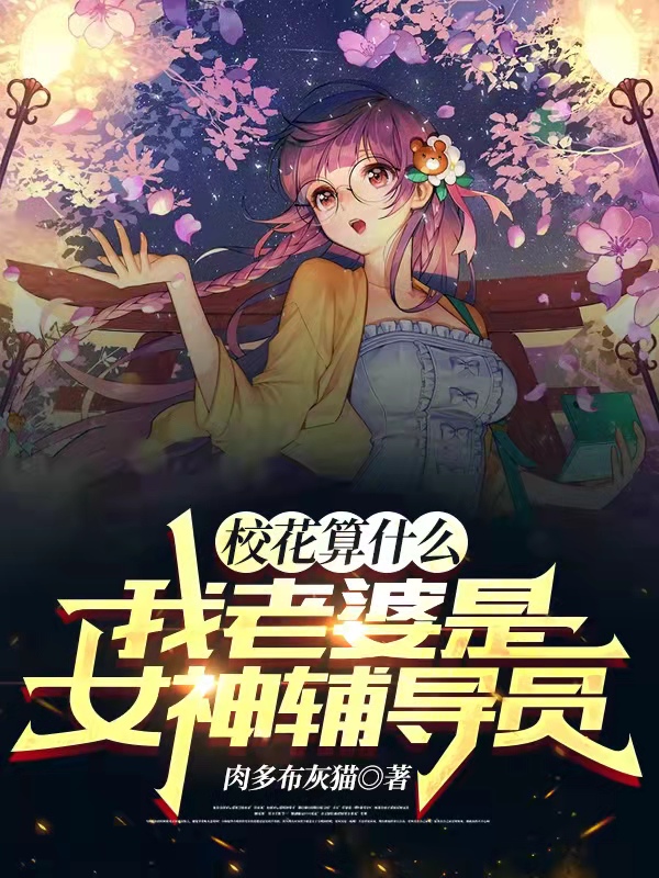 完整版《校花算什么，我老婆是女神辅导员》全文阅读