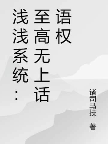 浅浅系统：至高无上话语权最新章节，浅浅系统：至高无上话语权全文在线阅读