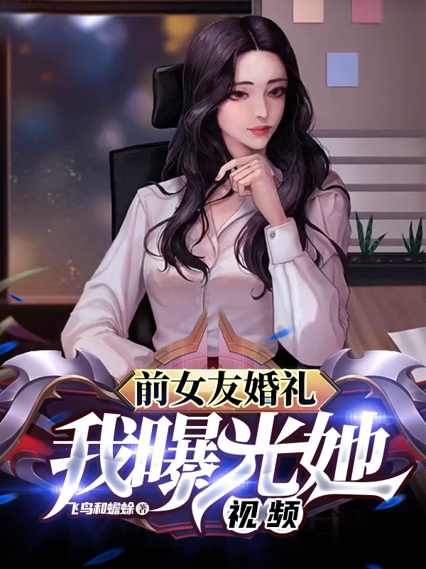 前女友婚礼，我曝光她视频陈七画小说免费阅读