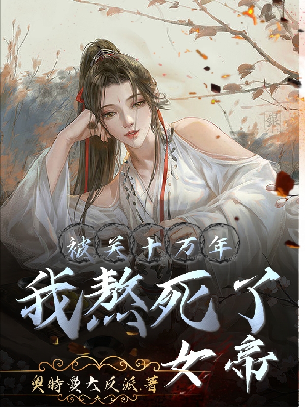 被关十万年，我熬死了女帝李秋女帝，被关十万年，我熬死了女帝全文在线阅读
