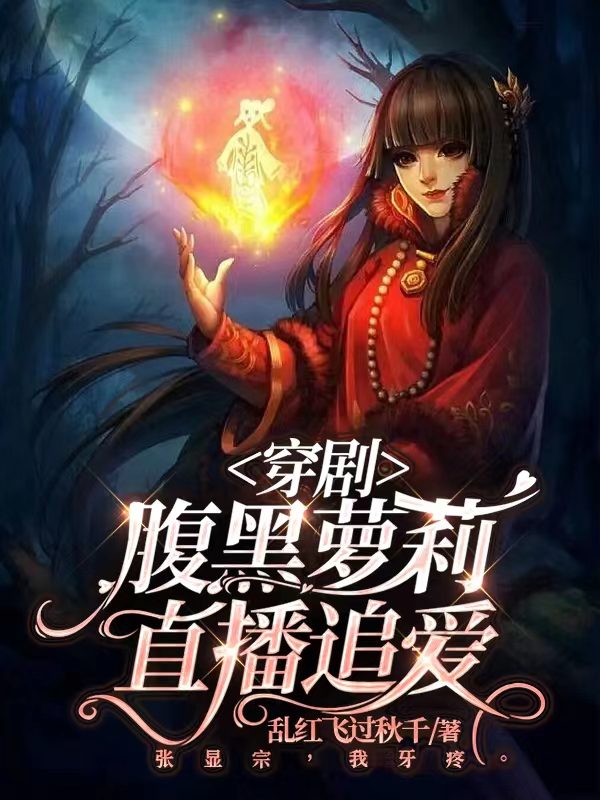 《穿剧：腹黑萝莉直播追爱》小说章节列表免费试读，岳绮罗张显宗小说在线阅读