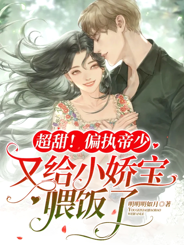 超甜！偏执帝少又给小娇宝喂饭了免费阅读