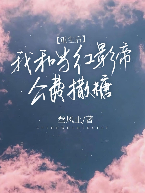 重生后，我和当红影帝公费撒糖小说阅读，重生后，我和当红影帝公费撒糖完整版