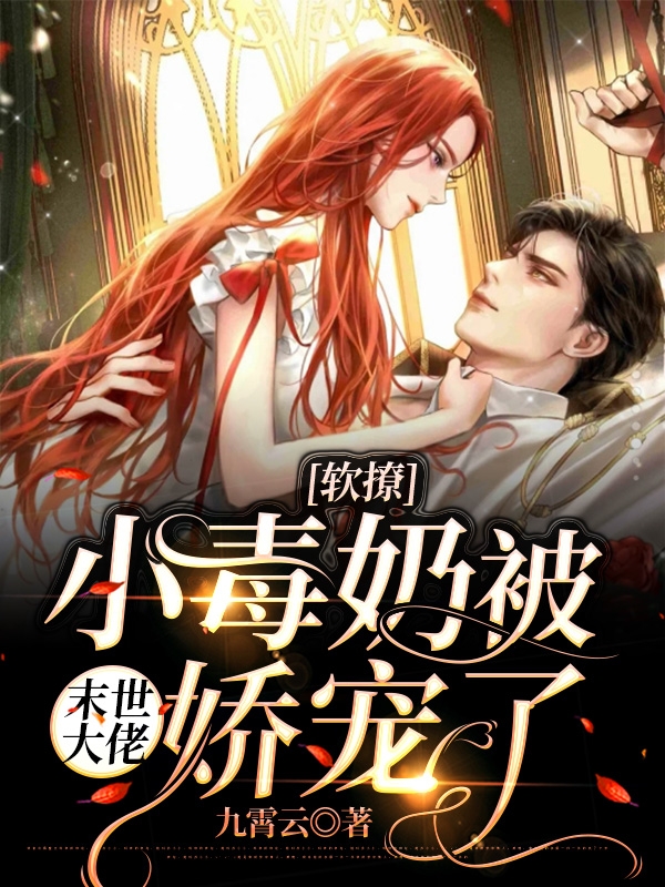 完整版《软撩小毒奶被末世大佬娇宠了》免费阅读