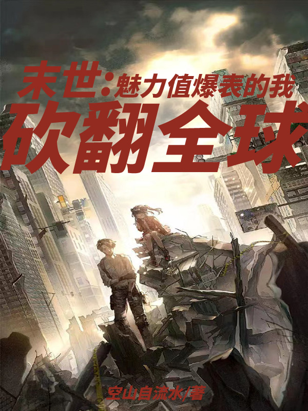 完整版《末世：魅力值爆表的我砍翻全球》免费阅读-优文网