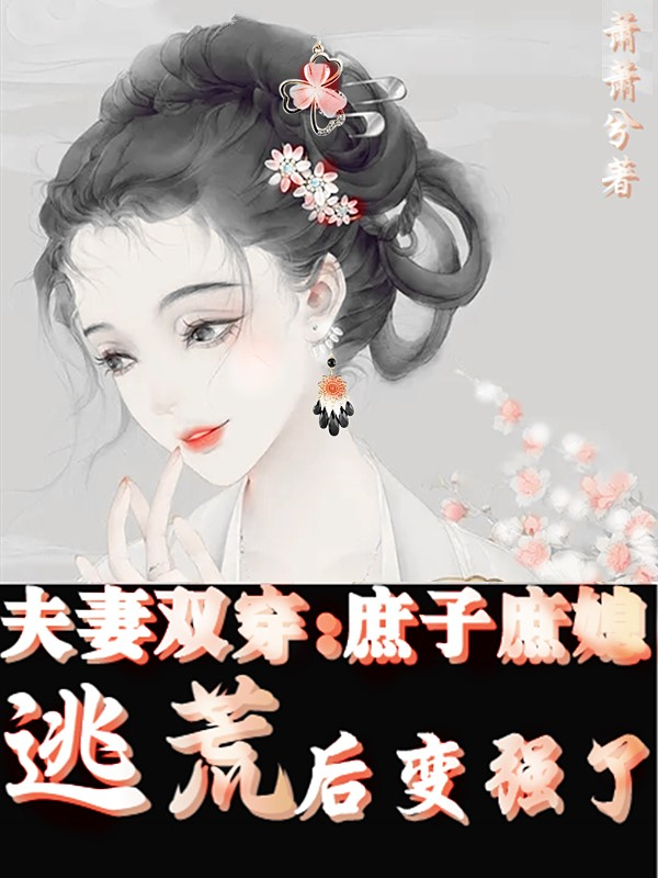 魏薇李子为小说章节目录阅读，夫妻双穿：庶子庶媳逃荒后变强了在哪里可以免费看