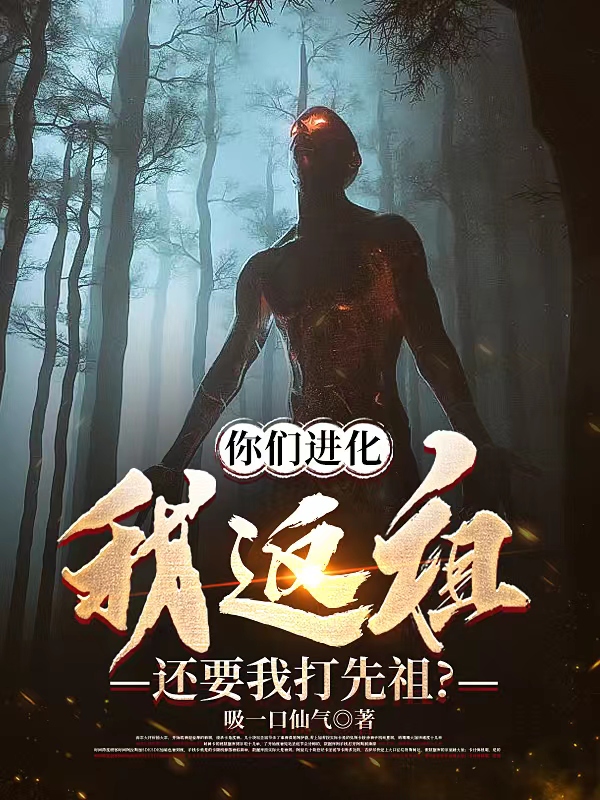 陈风小说在线全文免费阅读（你们进化我返祖，还要我打先祖？无弹窗无删减）-优文网