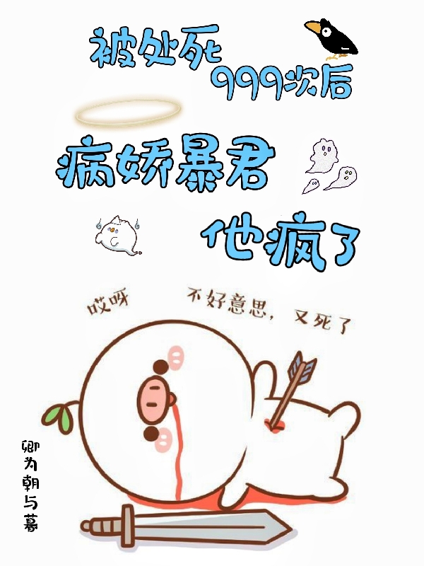 被处死999次后病娇暴君他疯了小说免费资源，被处死999次后病娇暴君他疯了在线阅读