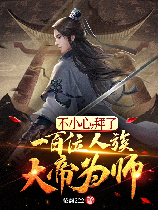 《不小心，拜了一百位人族大帝为师》全集免费在线阅读（齐天）