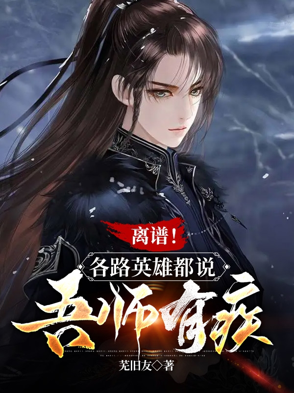 离谱！各路英雄都说吾师有疾小说完整版全文免费阅读