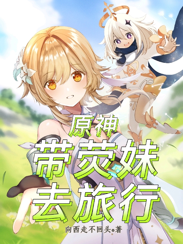 苏辰荧小说在线全文免费阅读（原神：带荧妹去旅行无弹窗无删减）