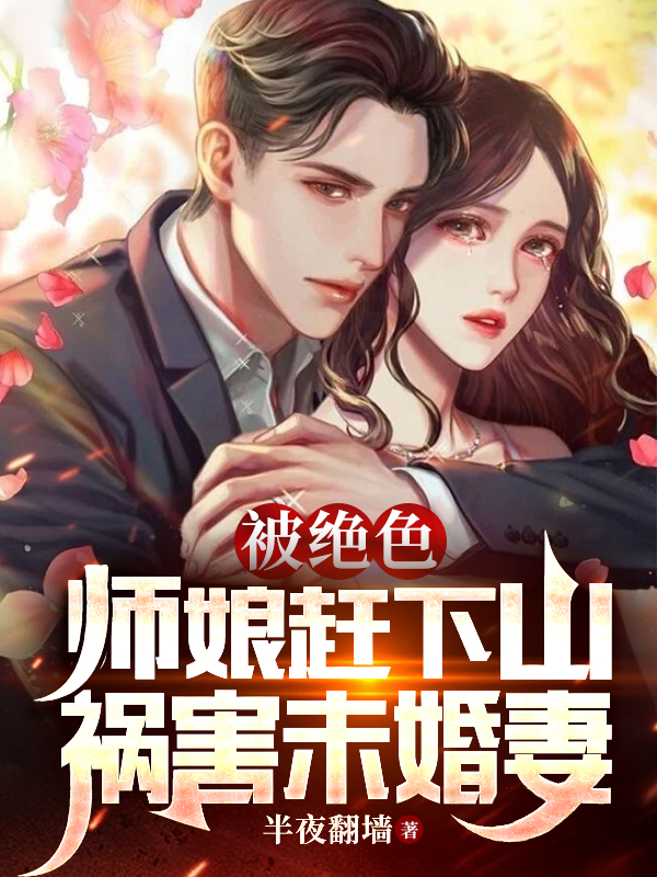 完整版《被绝色师娘赶下山，祸害未婚妻》全文阅读-读书翁