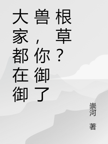 小说林一壶大家都在御兽，你御了根草？无弹窗阅读