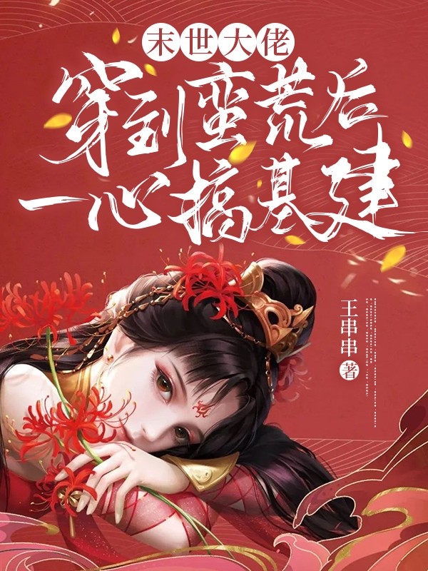 已完结小说《末世大佬穿到蛮荒后一心搞基建》全文免费阅读