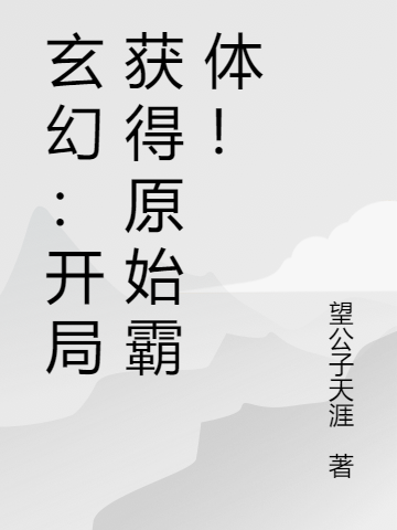完整版《玄幻：开局获得原始霸体！》在线免费阅读