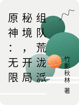 原神：无限秘境，开局组队荒泷派竹夏，原神：无限秘境，开局组队荒泷派小说免费阅读
