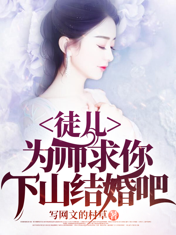 已完结小说《徒儿，为师求你下山结婚吧》全文免费阅读-优文网