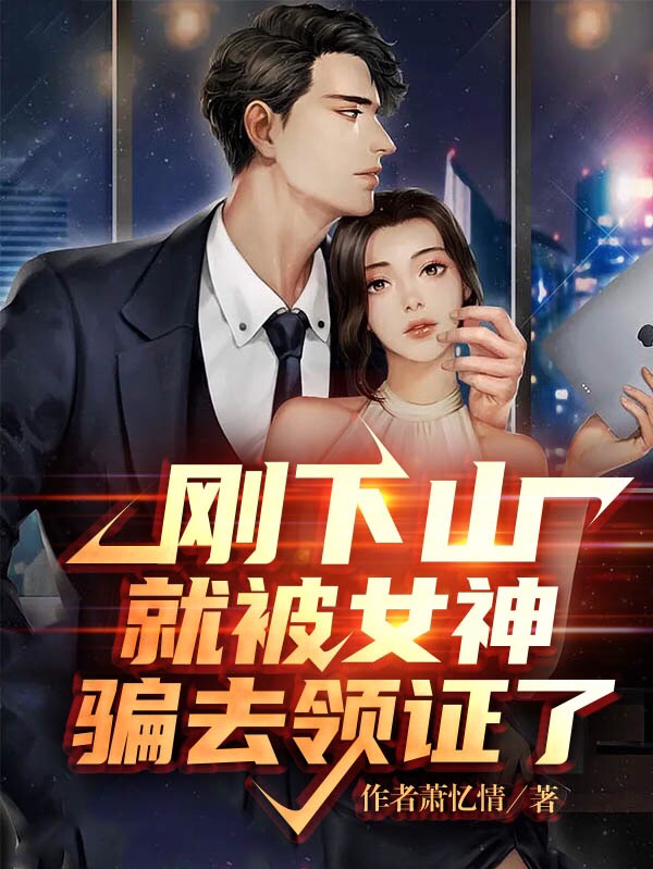刚下山就被女神骗去领证了免费阅读