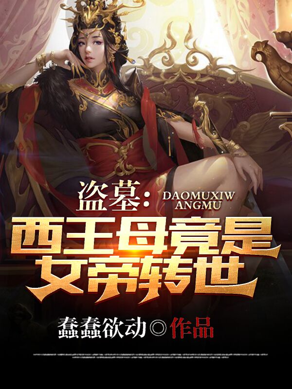 盗墓：西王母竟是女帝转世小说，盗墓：西王母竟是女帝转世全文在线阅读-书格格