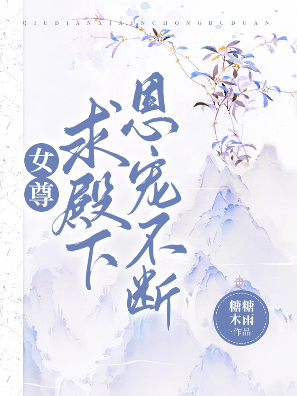 《女尊求殿下恩宠不断》小说章节列表免费试读，明沄洛小说在线阅读