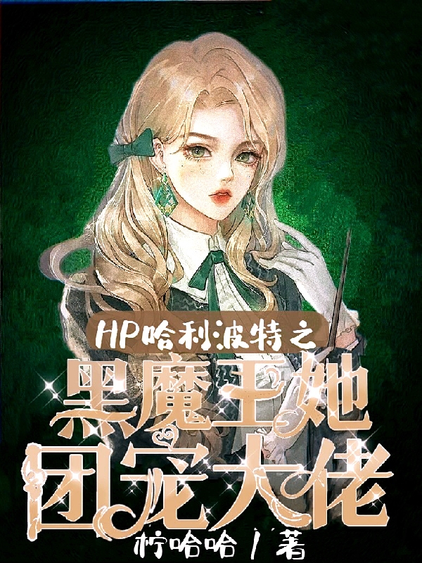 HP哈利波特之黑魔王她团宠大佬在线阅读安歌莉娅小说最新章节阅读