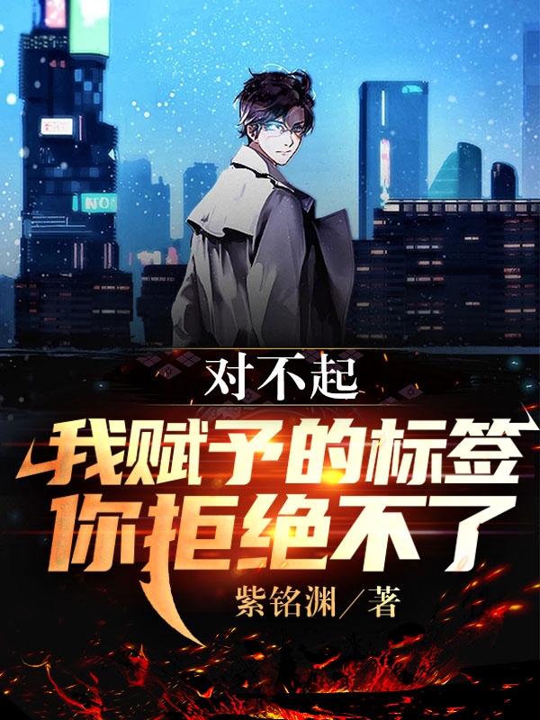 完整版《对不起，我赋予的标签你拒绝不了》免费阅读