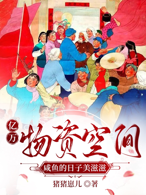 亿万物资空间，咸鱼的日子美滋滋全章节免费在线阅读，李抗美王解放完结版
