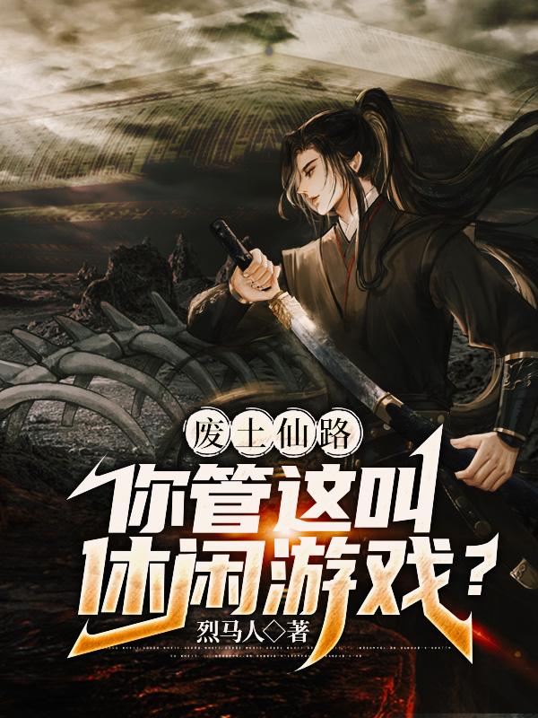 废土仙路：你管这叫休闲游戏？免费阅读，废土仙路：你管这叫休闲游戏？全文在线阅读