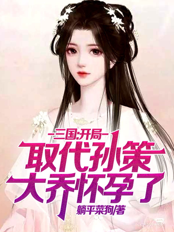 三国：开局取代孙策，大乔怀孕了唐彬免费阅读