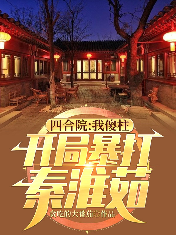 四合院：我傻柱，开局暴打秦淮茹最新章节（何雨柱小说全文阅读）-够力荐小说推荐网