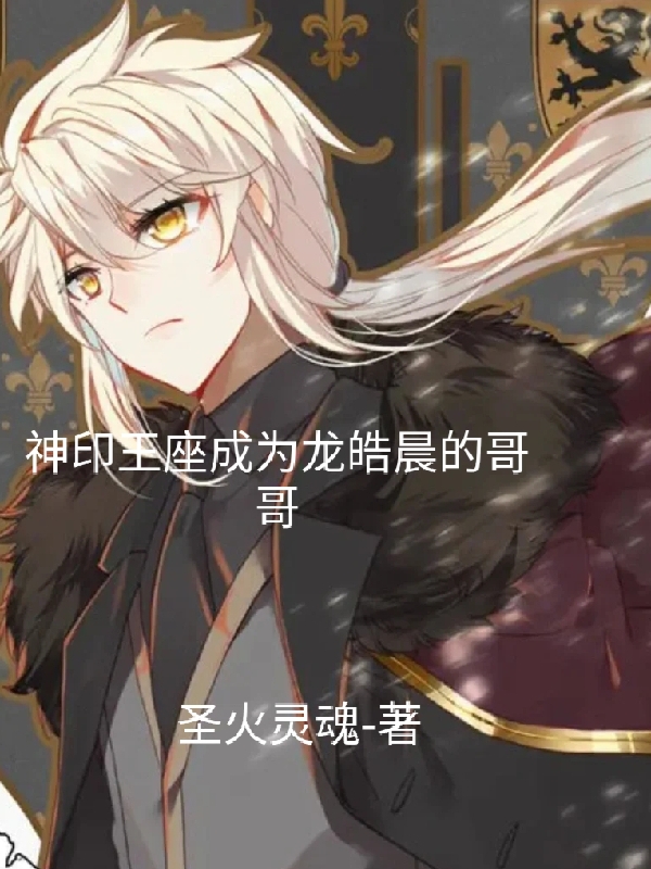 神印王座成为龙皓晨的哥哥小说，神印王座成为龙皓晨的哥哥全文在线阅读