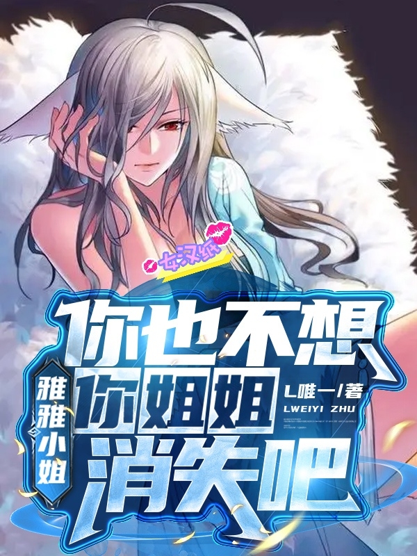 《雅雅小姐，你也不想你姐姐消失吧》全集免费在线阅读（龙子瑜涂山雅雅）