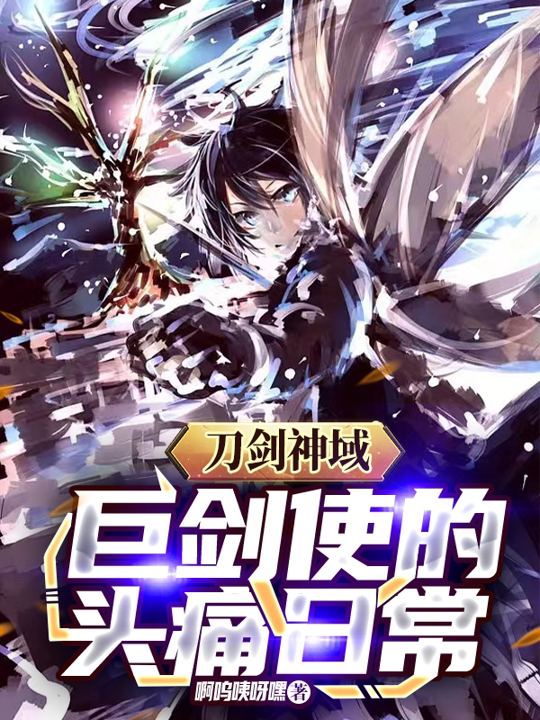 刀剑神域：巨剑使的头痛日常全章节免费在线阅读，羽生悠人完结版