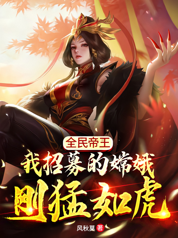 柳燃嫦娥小说在哪可以免费看，全民帝王：我招募的嫦娥刚猛如虎无弹窗阅读