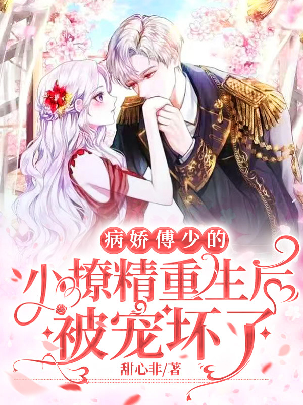 已完结小说《病娇傅少的小撩精重生后被宠坏了》全章节在线阅读-侠客文学