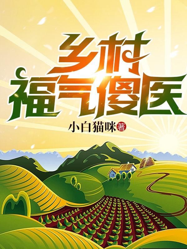 乡村福气傻医小说免费资源，乡村福气傻医在线阅读